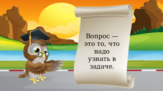 Вопрос — это то, что надо узнать в задаче.