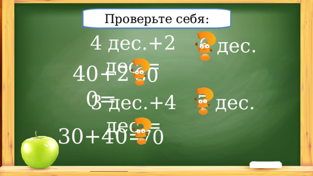 Проверьте себя: Решите примеры: 4 дес.+2 дес.= 6 дес. 40+20= 60 3 дес.+4 дес.= 7 дес. 30+40= 70