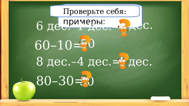 Решите примеры: Проверьте себя: 5 дес. 6 дес.–1 дес.= 50 60–10= 8 дес.–4 дес.= 4 дес. 80–30= 50