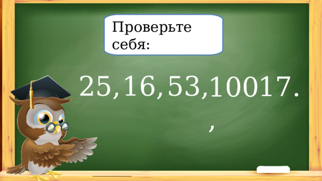 Проверьте себя: 100, 16, 25, 53, 17.