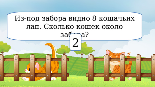 Из-под забора видно 8 кошачьих лап. Сколько кошек около забора? 2