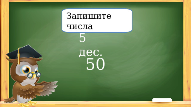 Запишите числа 5 дес. 50