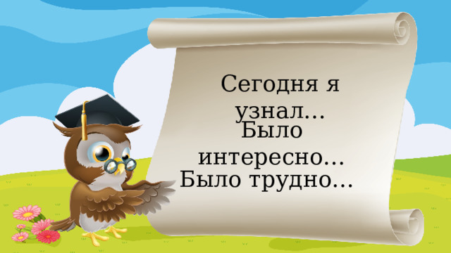 Сегодня я узнал… Было интересно… Было трудно…