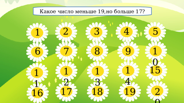 Какое число меньше 19,но больше 17? 5 4 3 2 1 10 8 9 6 7 15 14 13 12 11 19 17 18 20 16
