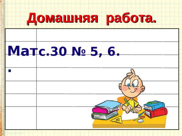 Домашняя работа. Мат . с.30 № 5, 6. 15