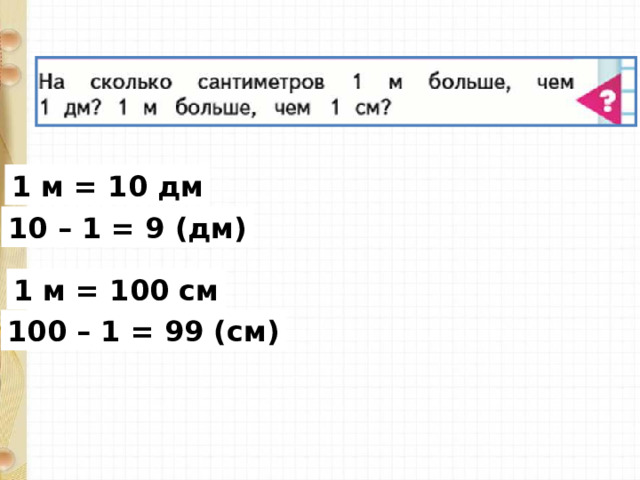 1 м = 10 дм 10 – 1 = 9 (дм) 1 м = 100 см 100 – 1 = 99 (см)