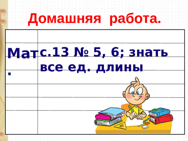 Домашняя работа. с.13 № 5, 6; знать все ед. длины Мат .