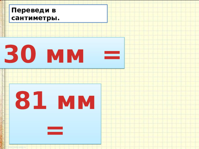 Переведи в сантиметры.  30 мм = 81 мм =