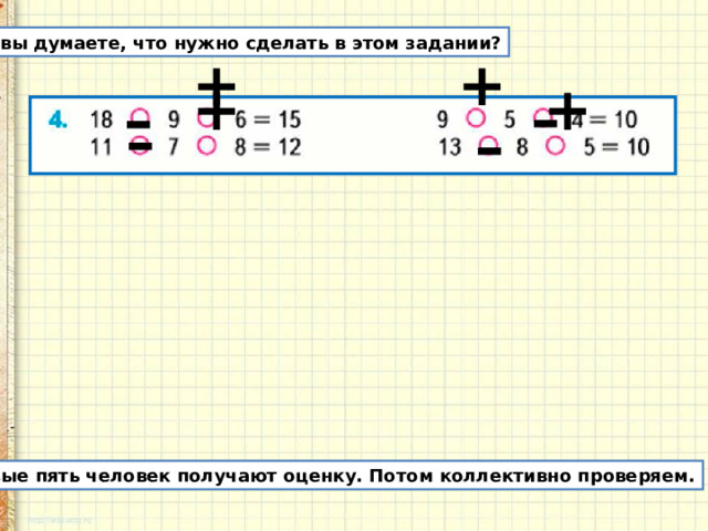Как вы думаете, что нужно сделать в этом задании? – – + + – + + – Первые пять человек получают оценку. Потом коллективно проверяем.
