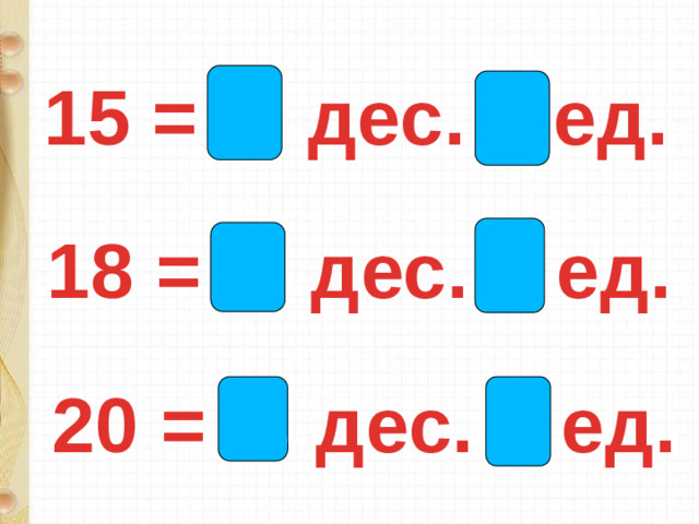 15 = 1 дес. 5 ед. 18 = 1 дес. 8 ед. 20 = 2 дес. 0 ед.