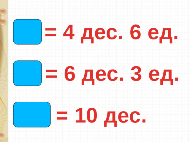 46 = 4 дес. 6 ед. 63 = 6 дес. 3 ед. 100 = 10 дес.