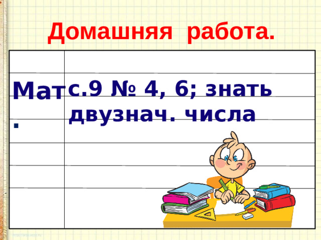 Домашняя работа. с.9 № 4, 6; знать двузнач. числа Мат .