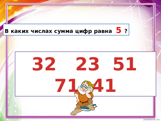 В каких числах сумма цифр равна 5 ?  32 23 51 71 41