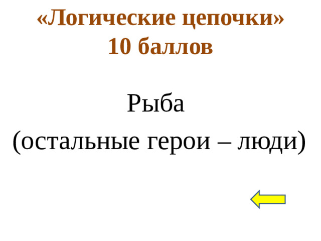 «Логические цепочки»  10 баллов Рыба (остальные герои – люди)