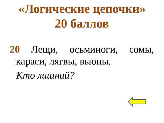 «Логические цепочки»  20 баллов 20 Лещи, осьминоги, сомы, караси, лягвы, вьюны. Кто лишний?
