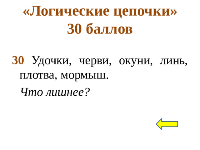 «Логические цепочки»  30 баллов 30 Удочки, черви, окуни, линь, плотва, мормыш. Что лишнее?