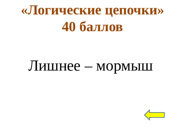 «Логические цепочки»  40 баллов Лишнее – мормыш
