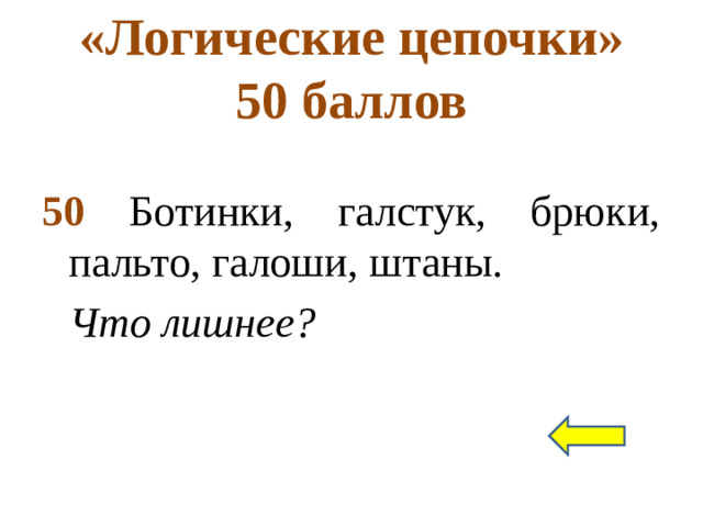 «Логические цепочки»  50 баллов 50 Ботинки, галстук, брюки, пальто, галоши, штаны. Что лишнее?