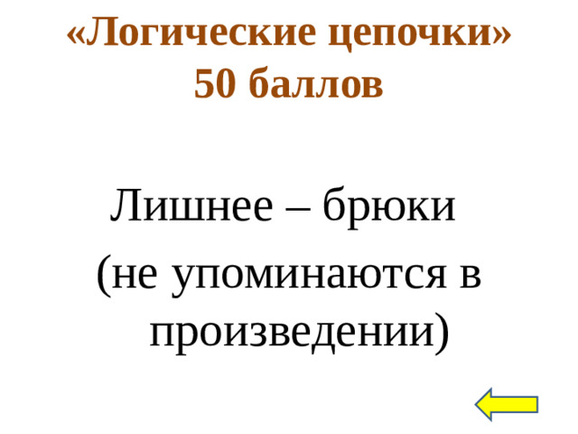 «Логические цепочки»  50 баллов Лишнее – брюки (не упоминаются в произведении)