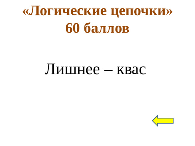 «Логические цепочки»  60 баллов Лишнее – квас