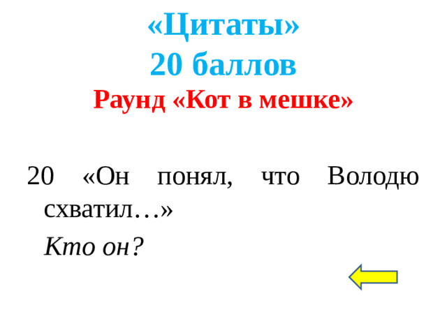 «Цитаты»  20 баллов Раунд «Кот в мешке»  20 «Он понял, что Володю схватил…» Кто он?
