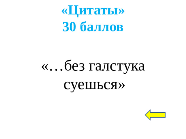 «Цитаты»  30 баллов «…без галстука суешься»