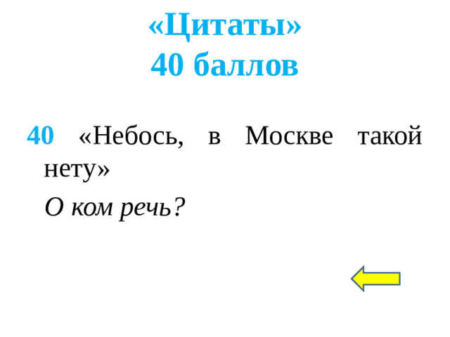«Цитаты»  40 баллов 40 «Небось, в Москве такой нету» О ком речь?