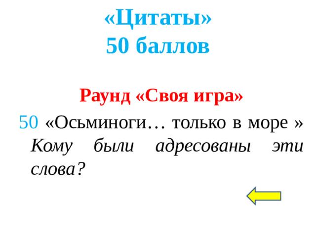«Цитаты»  50 баллов Раунд «Своя игра» 50  «Осьминоги… только в море » Кому были адресованы эти слова?