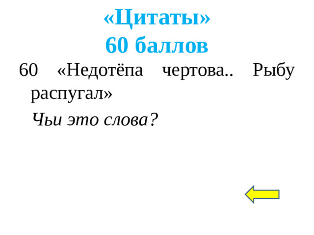 «Цитаты»  60 баллов 60 «Недотёпа чертова.. Рыбу распугал» Чьи это слова?