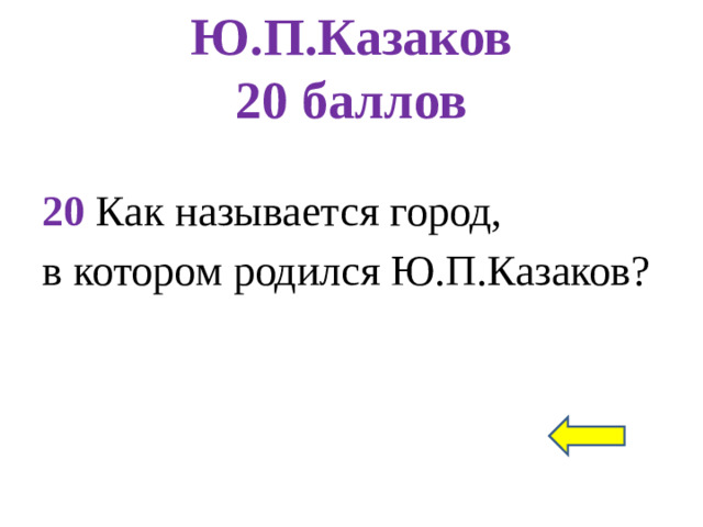 Ю.П.Казаков  20 баллов 20 Как называется город, в котором родился Ю.П.Казаков?