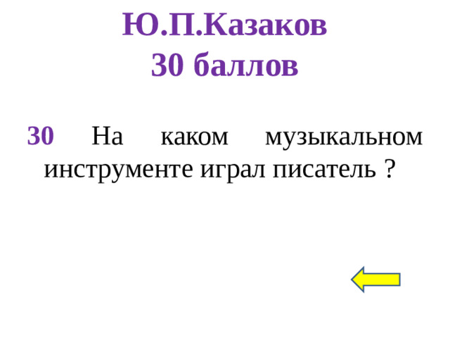 Ю.П.Казаков  30 баллов 30 На каком музыкальном инструменте играл писатель ?