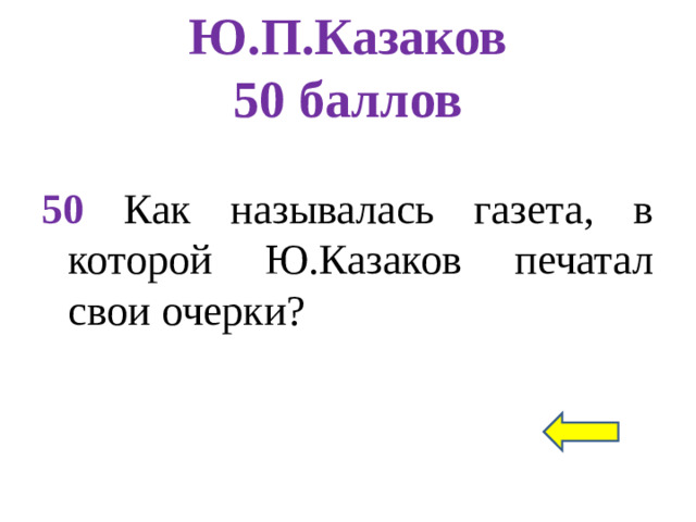 Ю.П.Казаков  50 баллов 50 Как называлась газета, в которой Ю.Казаков печатал свои очерки?