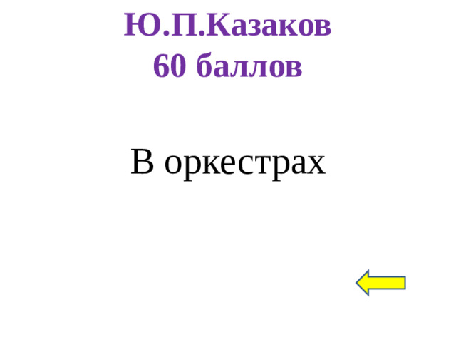 Ю.П.Казаков  60 баллов В оркестрах
