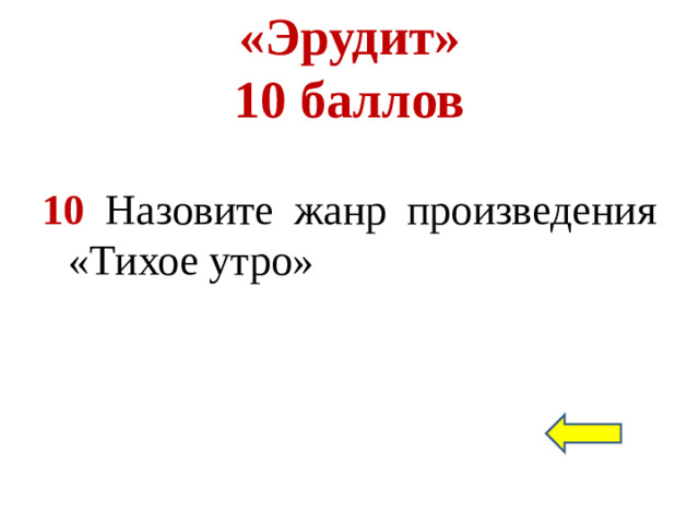 «Эрудит»  10 баллов 10 Назовите жанр произведения «Тихое утро»