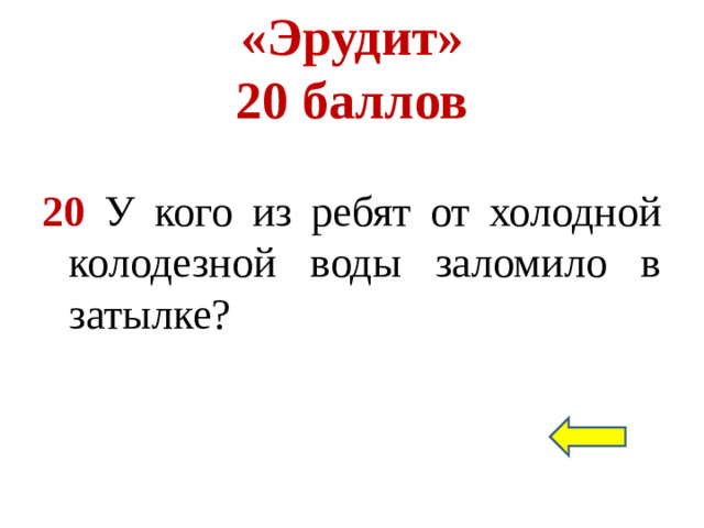 «Эрудит»  20 баллов 20 У кого из ребят от холодной колодезной воды заломило в затылке?