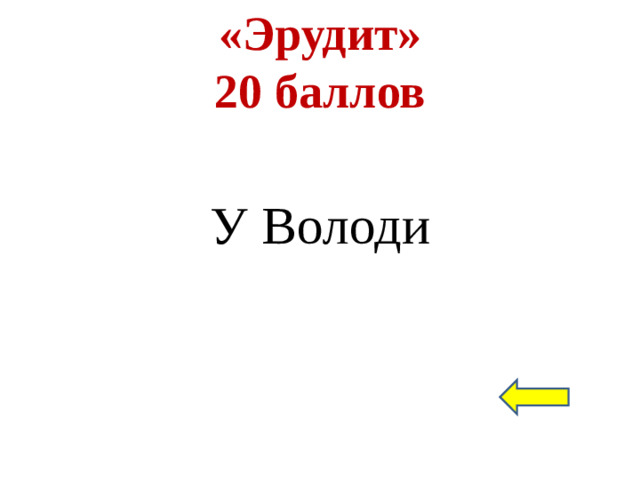 «Эрудит»  20 баллов У Володи