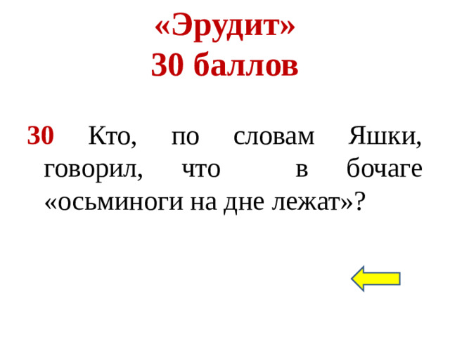 «Эрудит»  30 баллов 30 Кто, по словам Яшки, говорил, что в бочаге «осьминоги на дне лежат»?