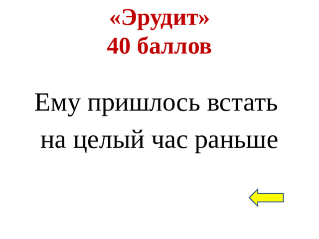 «Эрудит»  40 баллов Ему пришлось встать на целый час раньше
