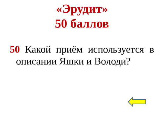 «Эрудит»  50 баллов 50 Какой приём используется в описании Яшки и Володи?