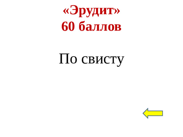 «Эрудит»  60 баллов По свисту