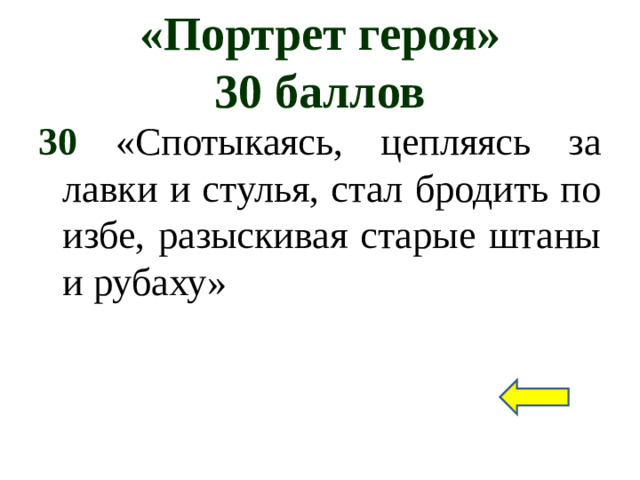 «Портрет героя»  30 баллов 30 «Спотыкаясь, цепляясь за лавки и стулья, стал бродить по избе, разыскивая старые штаны и рубаху»