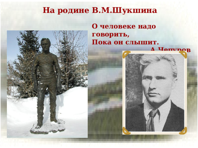 На родине В.М.Шукшина О человеке надо говорить, Пока он слышит. А.Чепуров