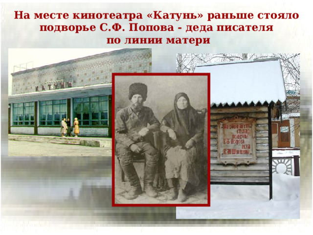 На месте кинотеатра «Катунь»  раньше стояло подворье С.Ф. Попова - деда писателя  по линии матери