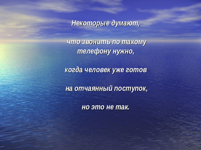 Некоторые думают,   что звонить по такому телефону нужно,  когда человек уже готов   на отчаянный поступок,   но это не так.