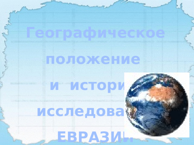 Географическое положение и история исследования ЕВРАЗИИ