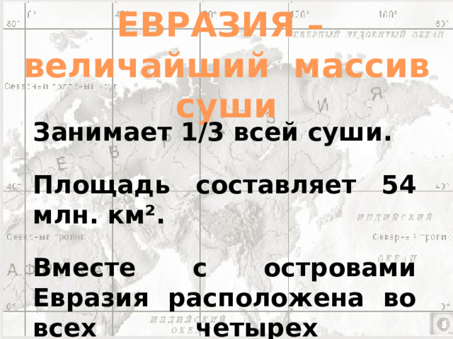 ЕВРАЗИЯ – величайший массив суши Занимает 1/3 всей суши. Площадь составляет 54 млн. км². Вместе с островами Евразия расположена во всех четырех полушариях .