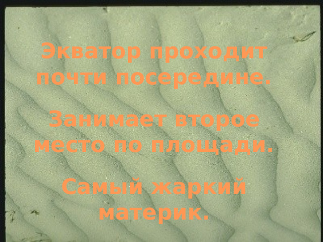 Экватор проходит почти посередине. Занимает второе место по площади. Самый жаркий материк.