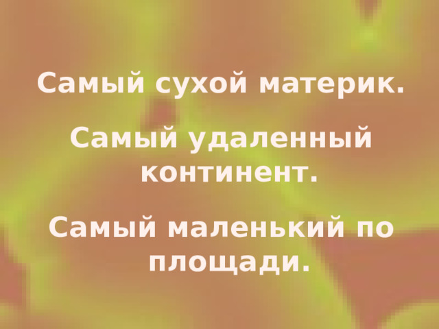Самый сухой материк. Самый удаленный континент. Самый маленький по площади.