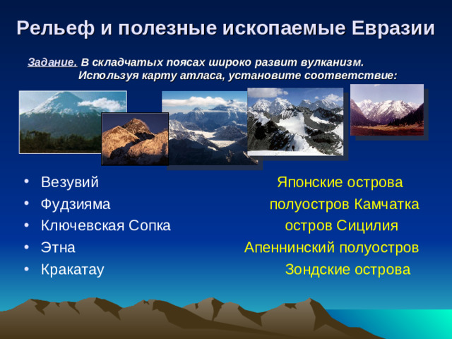 Рельеф и полезные ископаемые Евразии Задание.  В складчатых поясах широко развит вулканизм.  Используя карту атласа, установите соответствие: