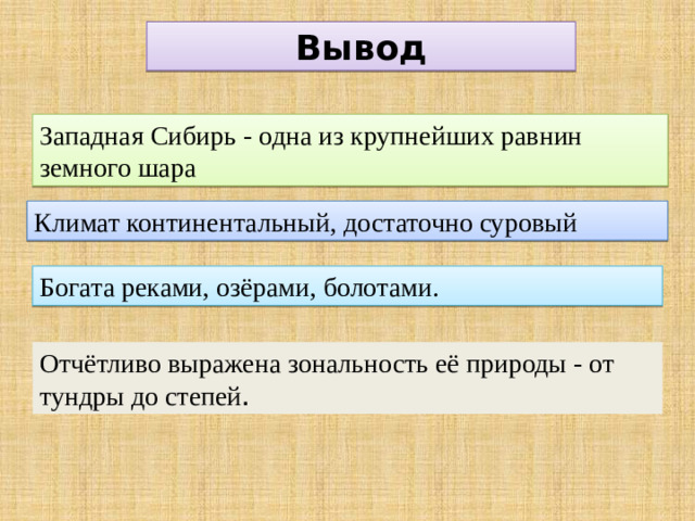 Вывод Западная Сибирь - одна из крупнейших равнин земного шара Климат континентальный, достаточно суровый Богата реками, озёрами, болотами. Отчётливо выражена зональность её природы - от тундры до степей .